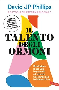 Il talento degli ormoni: Rivoluziona la tua vita imparando ad attivare 6 sostanze che hai dentro di te