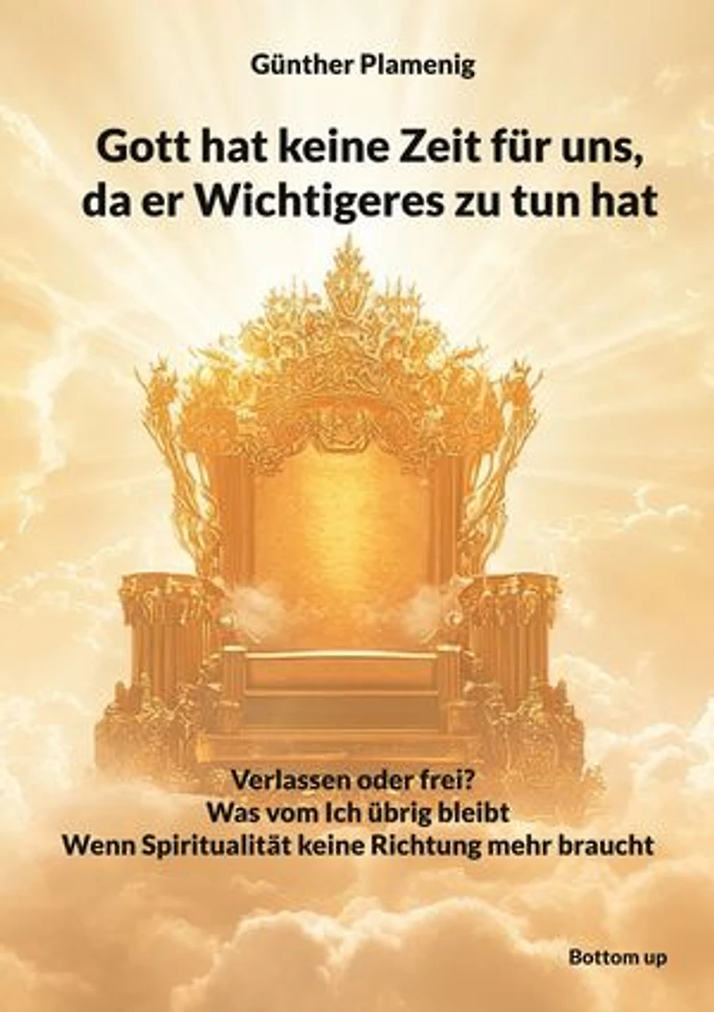 Gott hat keine Zeit für uns, da er Wichtigeres zu tun hat: Verlassen oder frei? - Was vom Ich übrig bleibt - Wenn Spiritualität keine Richtung mehr braucht
