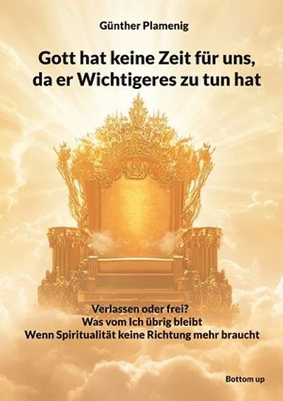 Gott hat keine Zeit für uns, da er Wichtigeres zu tun hat: Verlassen oder frei? - Was vom Ich übrig bleibt - Wenn Spiritualität keine Richtung mehr braucht