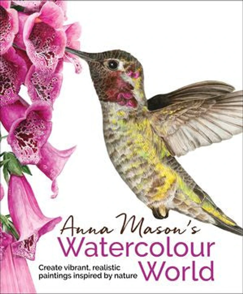 Anna Mason's Watercolour World: Create vibrant, realistic paintings inspired by nature