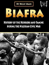Biafra: History and Atrocities of the Nigerian Civil War
