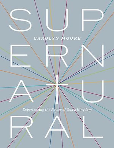 Supernatural: Experiencing the Power of God's Kingdom