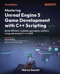 Mastering Unreal Engine 5 Game Development with C++ Scripting: Build efficient, scalable gameplay systems using advanced C++ in UE5
