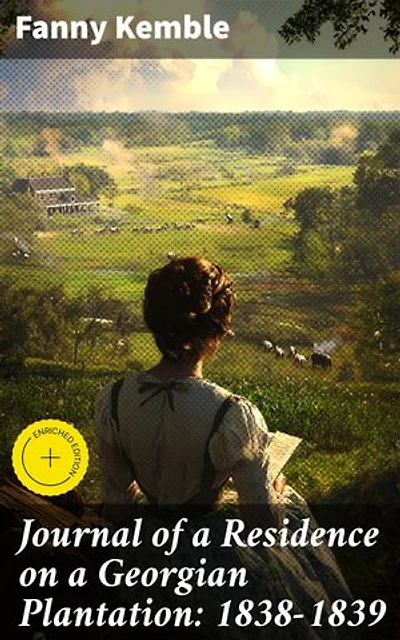 Journal of a Residence on a Georgian Plantation: 1838-1839: Enriched edition. Exploring the Harsh Realities of Plantation Life in the Antebellum South