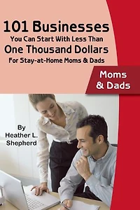 101 Businesses You Can Start With Less Than One Thousand Dollars: For Stay-at-Home Moms and Dads