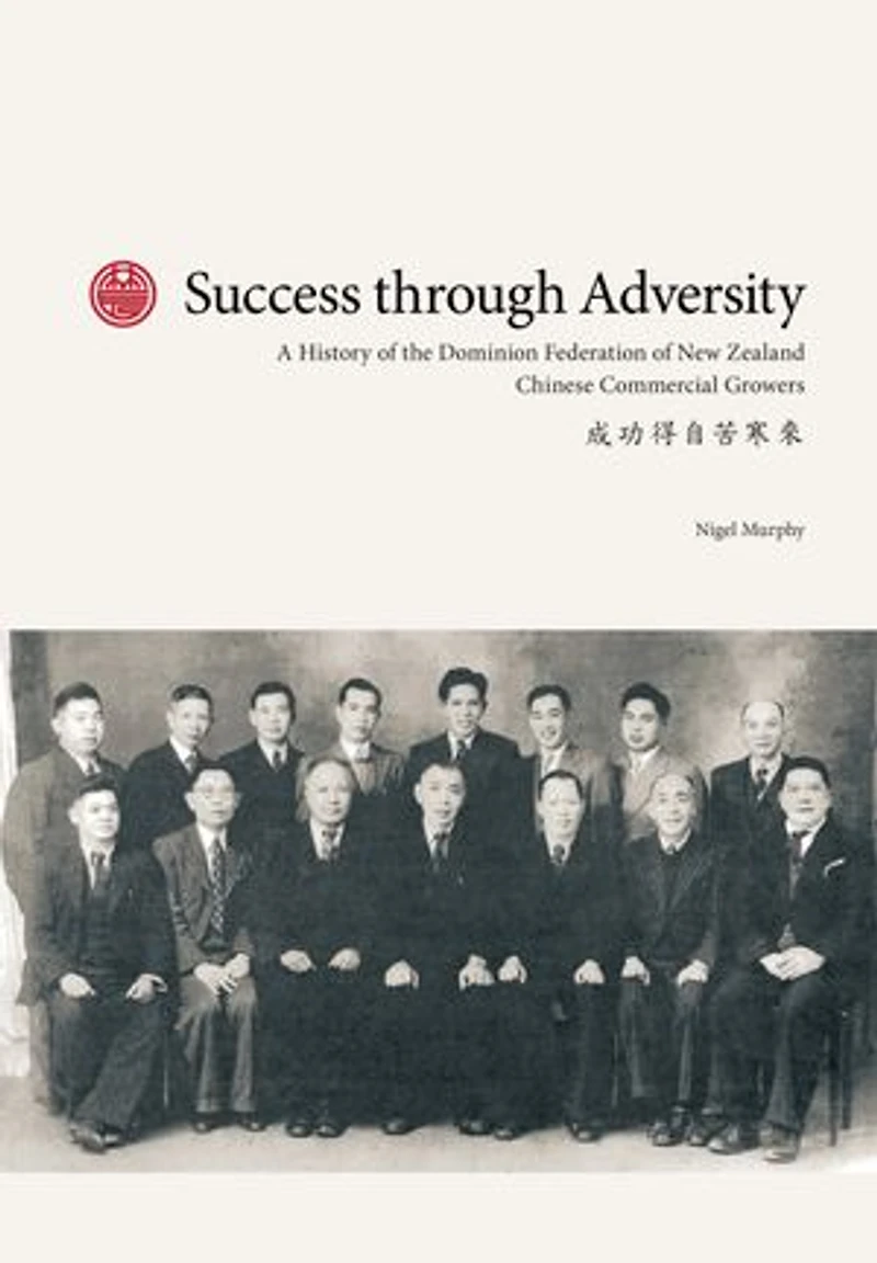 Success through Adversity: A History of the Dominion Federation of New Zealand Chinese Commercial Growers