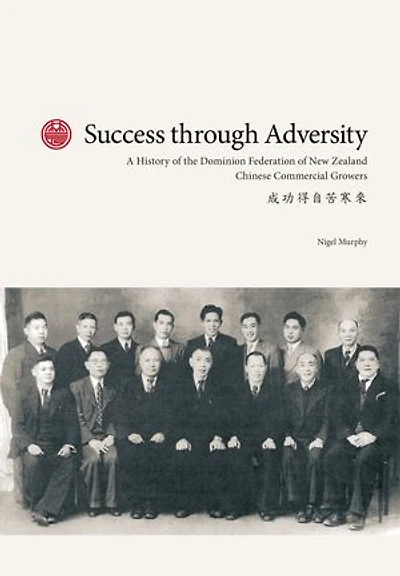 Success through Adversity: A History of the Dominion Federation of New Zealand Chinese Commercial Growers