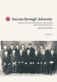 Success through Adversity: A History of the Dominion Federation of New Zealand Chinese Commercial Growers