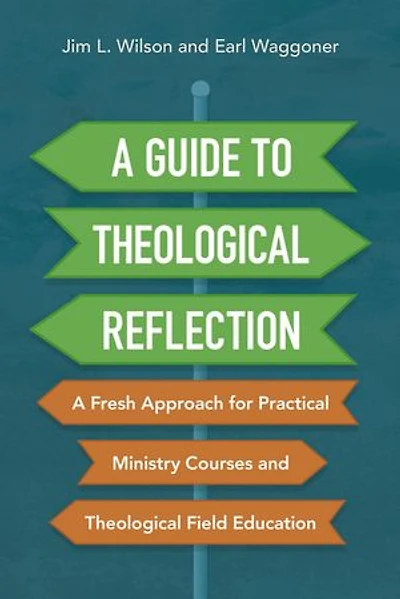 A Guide to Theological Reflection: Fresh Approach for Practical Ministry Courses and Field Education