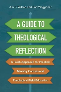 A Guide to Theological Reflection: Fresh Approach for Practical Ministry Courses and Field Education