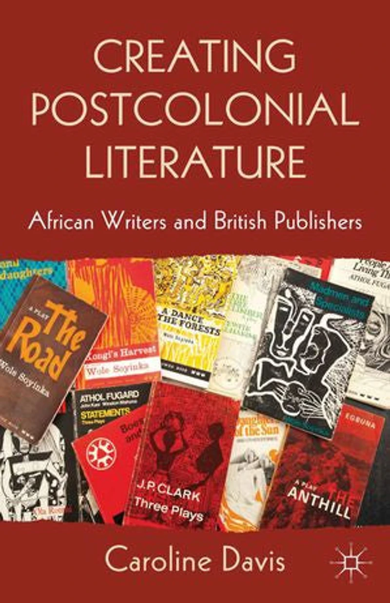 Creating Postcolonial Literature: African Writers And British Publishers