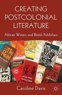Creating Postcolonial Literature: African Writers And British Publishers