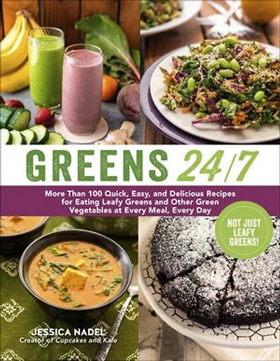 Greens 24/7: More Than 100 Quick, Easy, and Delicious Recipes for Eating Leafy Other Green Vegetables at Every Meal, Day