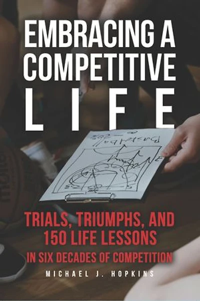 Embracing a Competitive Life: Trials, Triumphs, and 150 Life Lessons in Six Decades of Competition