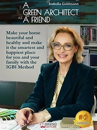 A Green Architect As Friend: Make your home beautiful and healthy and make it the smartest and happiest place for you and your family with the IGBI Method