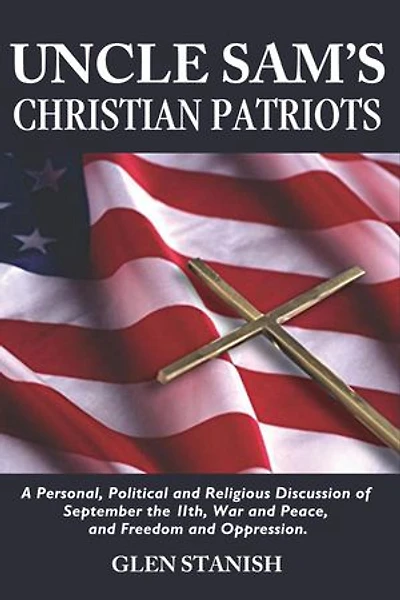Uncle Sam's Christian Patriots: A personal, political, and Religious Discussion of September the 11th