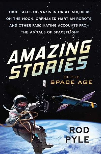 Amazing Stories of the Space Age: True Tales of Nazis in Orbit, Soldiers on the Moon, Orphaned Martian Robots, and Other Fascinating Accounts from the Annals of Spaceflight