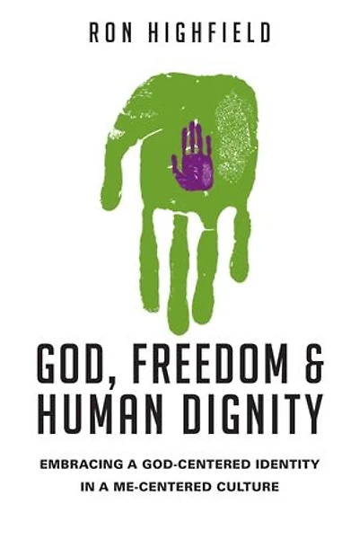 God, Freedom & Human Dignity: Embracing a God-Centered Identity Me-Centered Culture