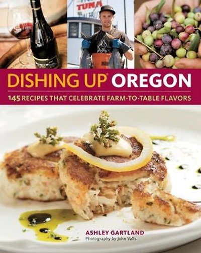 Dishing Up® Oregon: 145 Recipes That Celebrate Farm-to-Table Flavors