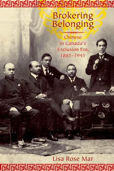 Brokering Belonging: Chinese in Canada's Exclusion Era, 1885-1945