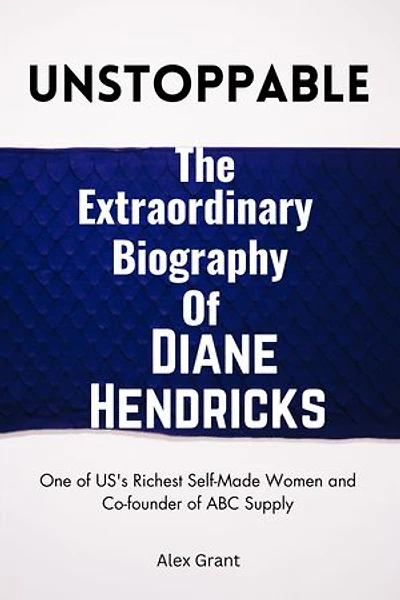 UNSTOPPABLE : The Extraordinary Biography of Diane Hendricks: One of US's Richest Self-Made Women and Co-founder of ABC Supply