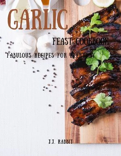 Garlic Feast Cookbook: Fabulous Recipes for Everyday