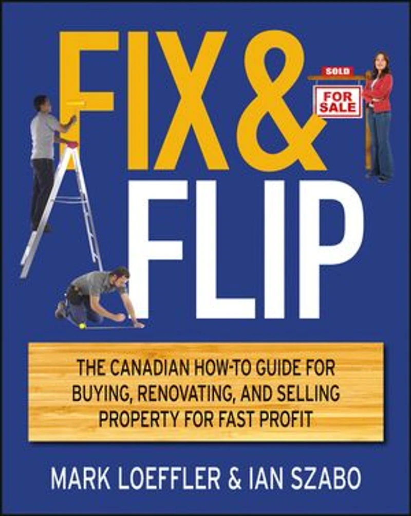 Fix and Flip: The Canadian How-To Guide for Buying, Renovating Selling Property Fast Profit