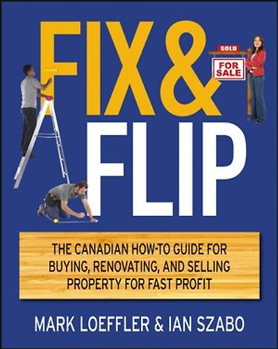 Fix and Flip: The Canadian How-To Guide for Buying, Renovating Selling Property Fast Profit