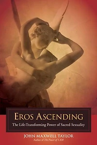 Eros Ascending: The Life-transforming Power Of Sacred Sexuality