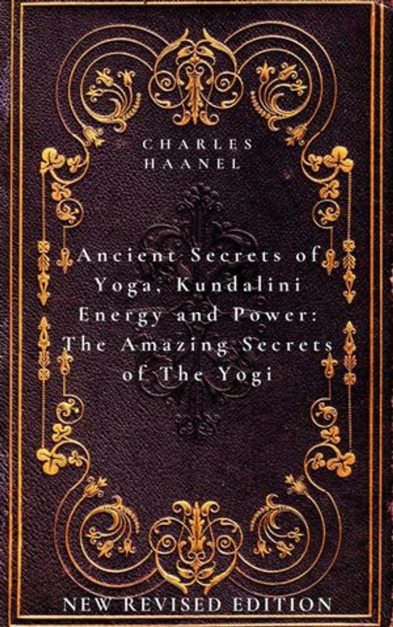 Ancient Secrets of Yoga, Kundalini Energy and Power The Amazing Secrets of The Yogi: New Revised Edition