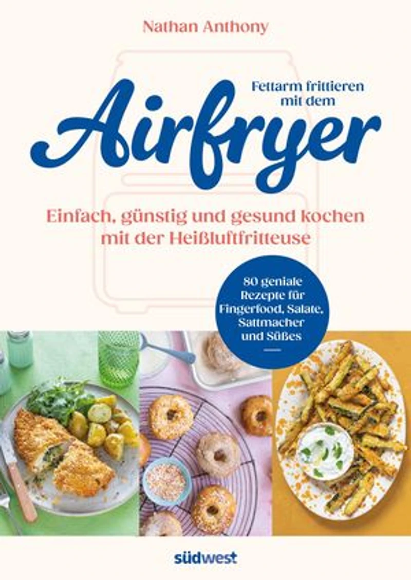 Fettarm frittieren mit dem Airfryer: Einfach, günstig und gesund kochen mit der Heißluftfritteuse - 80 geniale Rezepte für Fingerfood, Sattmacher und Süßes