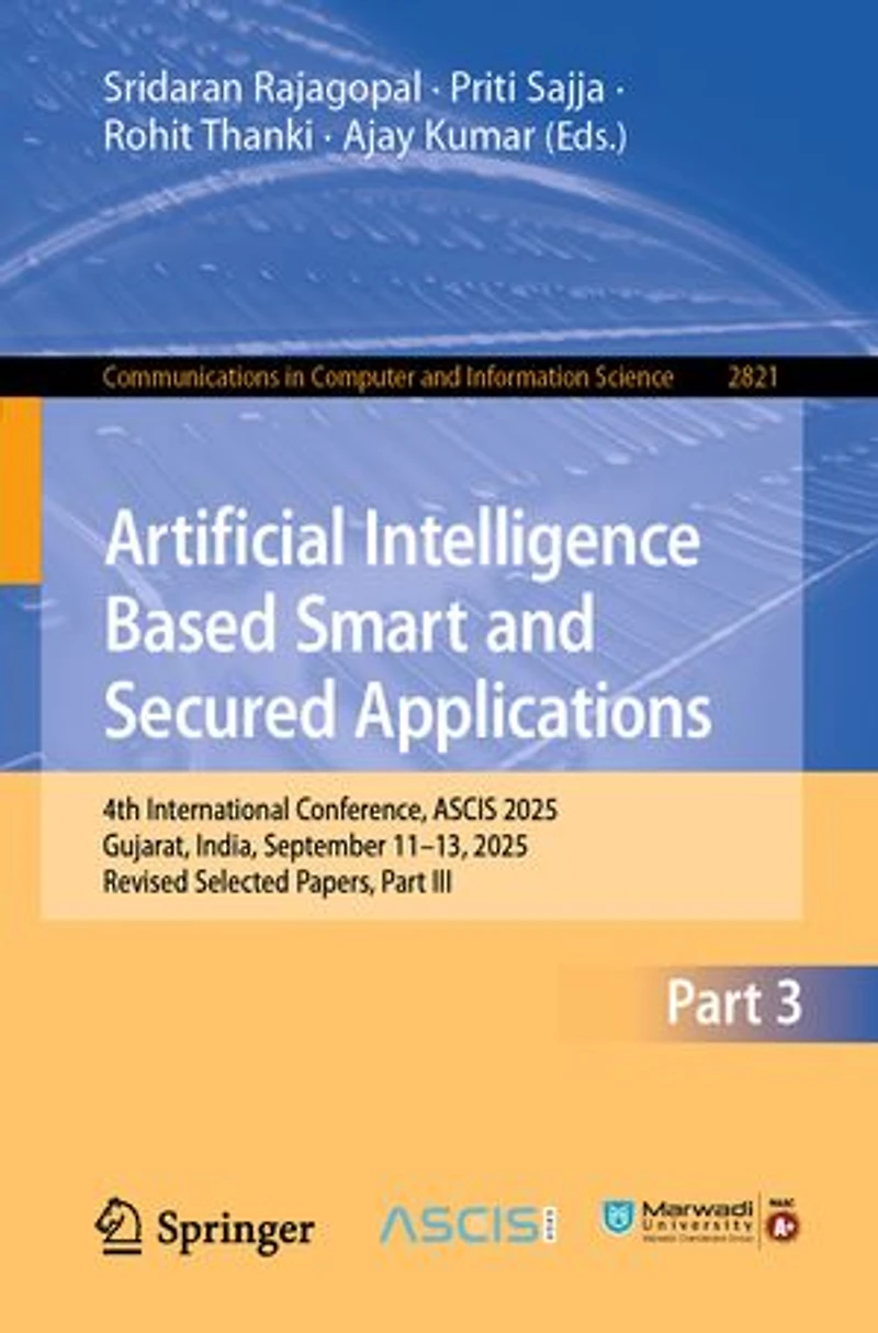 Artificial Intelligence Based Smart and Secured Applications: 4th International Conference, ASCIS 2025, Gujarat, India, September 11-13, Revised Selected Papers