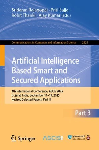 Artificial Intelligence Based Smart and Secured Applications: 4th International Conference, ASCIS 2025, Gujarat, India, September 11-13, Revised Selected Papers