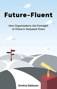 Future-fluent: How Organizations Use Foresight To Thrive Turbulent Times