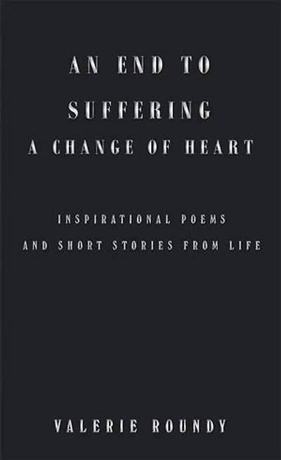 An End to Suffering a Change of Heart: Inspirational Poems and Short Stories from Life