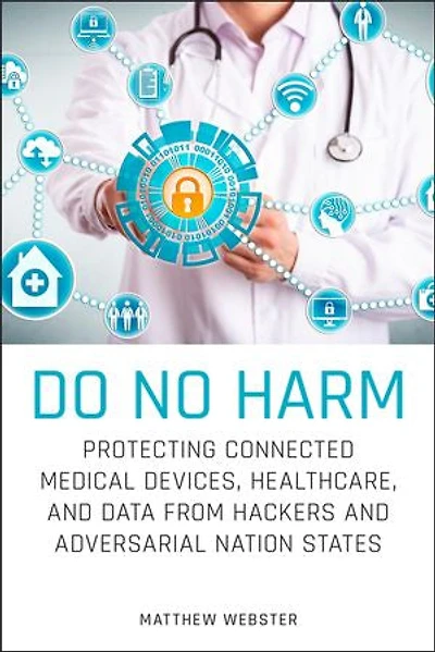 Do No Harm: Protecting Connected Medical Devices, Healthcare, and Data from Hackers Adversarial Nation States