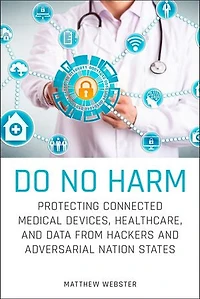 Do No Harm: Protecting Connected Medical Devices, Healthcare, and Data from Hackers Adversarial Nation States