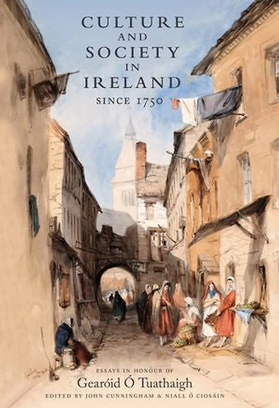 Culture and Society Ireland Since 1750: Essays Honour of Gearoid O Tuathaigh