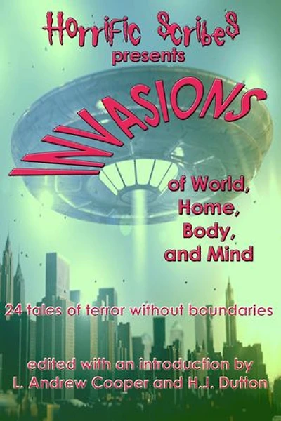 Horrific Scribes Presents: Invasions of World, Home, Body, and Mind: 24 tales of terror without boundaries