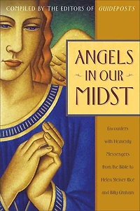 Angels Our Midst: Encounters with Heavenly Messengers from the Bible to Helen Steiner Rice and Billy Graham