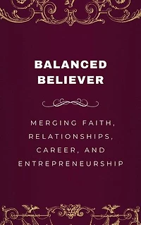 Balanced Believer, Merging Faith, Relationships, Career, and Entrepreneurship