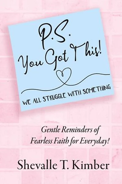 P.S. You Got This! We All Struggle with Something: Gentle Reminders of Fearless Faith for Everyday!
