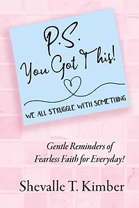 P.S. You Got This! We All Struggle with Something: Gentle Reminders of Fearless Faith for Everyday!