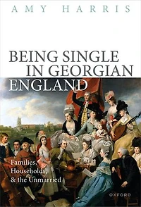 Being Single Georgian England: Families, Households, and the Unmarried