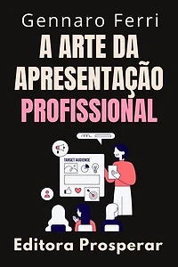 A Arte Da Apresentação Profissional : O Guia Completo Da Comunicação Eficiente: Coleção Inteligência Emocional, #21