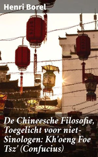 De Chineesche Filosofie, Toegelicht voor niet-Sinologen: Kh'oeng Foe Tsz' (Confucius): Diepgaande verkenning van Confucius' wijsheid