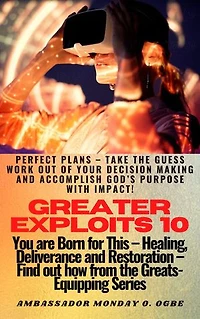 Greater Exploits - 10: Perfect Plans – Take the GUESS work out of Your DECISION Making and Accomplish God’s PURPOSE with IMPACT! - You are Born for This – Healing, Deliverance and Restoration – Equipping Series