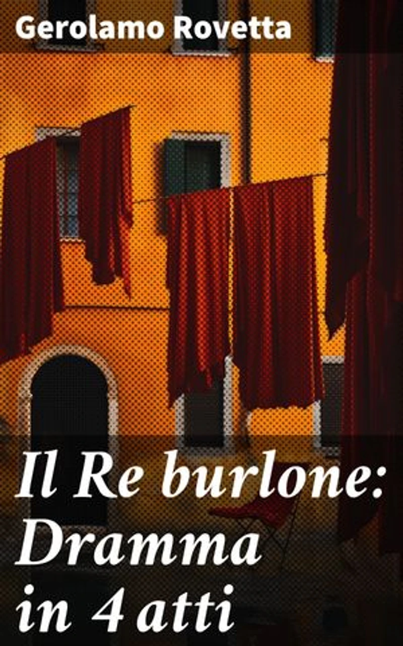 Il Re burlone: Dramma in 4 atti: Intrighi e ribellioni nel regno del Re burlone
