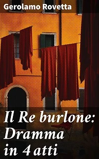 Il Re burlone: Dramma in 4 atti: Intrighi e ribellioni nel regno del Re burlone