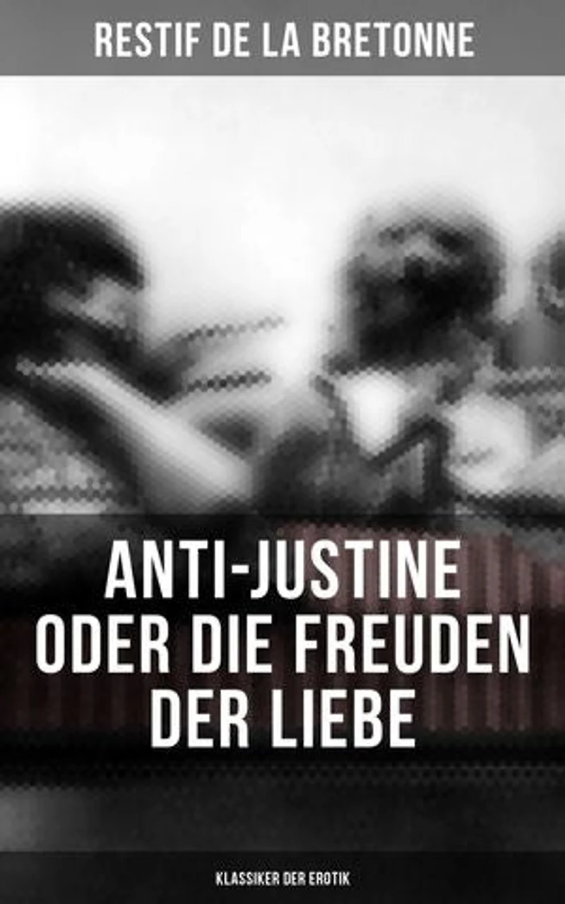 Anti-Justine oder die Freuden der Liebe (Klassiker der Erotik): Bereicherte Ausgabe. Retif de la Bretonne war ein Gegner der "Grausamkeit des Marquis de Sade" und kämpfte für "Freude am Sex"…